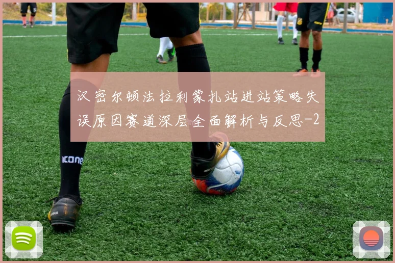 汉密尔顿法拉利蒙扎站进站策略失误原因赛道深层全面解析与反思