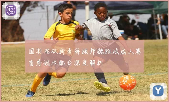 国羽混双新秀蒋振邦魏雅斌成人赛首秀战术配合深度解析