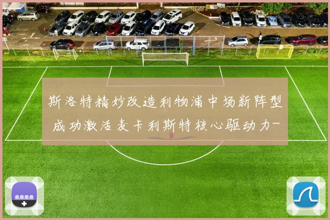 斯洛特精妙改造利物浦中场新阵型 成功激活麦卡利斯特核心驱动力