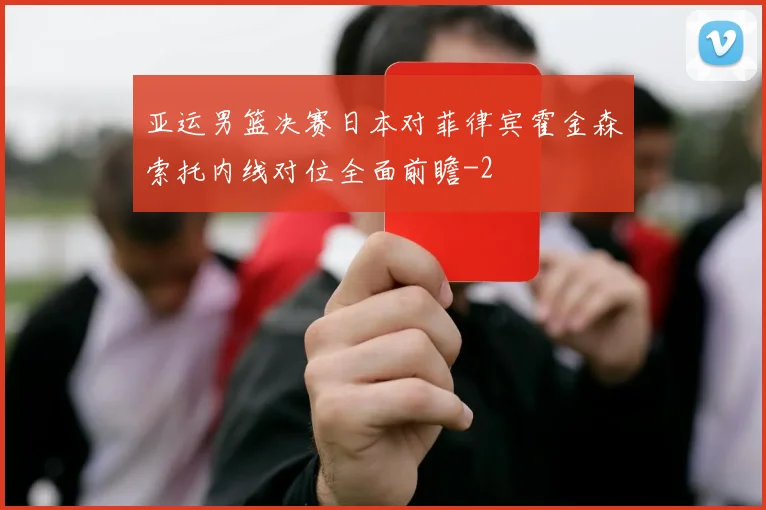 亚运男篮决赛日本对菲律宾霍金森索托内线对位全面前瞻