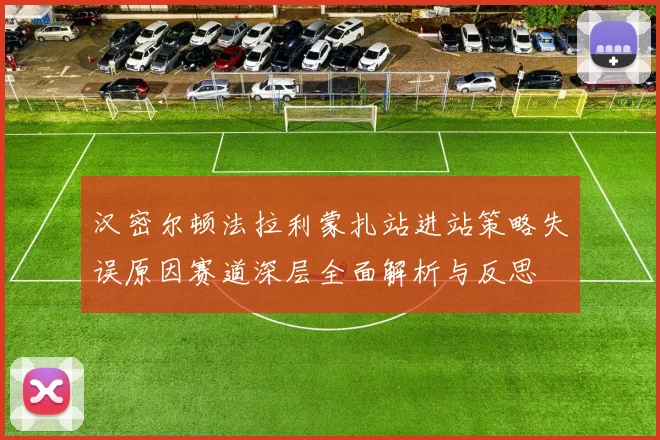 汉密尔顿法拉利蒙扎站进站策略失误原因赛道深层全面解析与反思