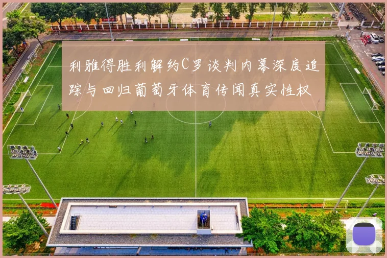 利雅得胜利解约C罗谈判内幕深度追踪与回归葡萄牙体育传闻真实性权威分析