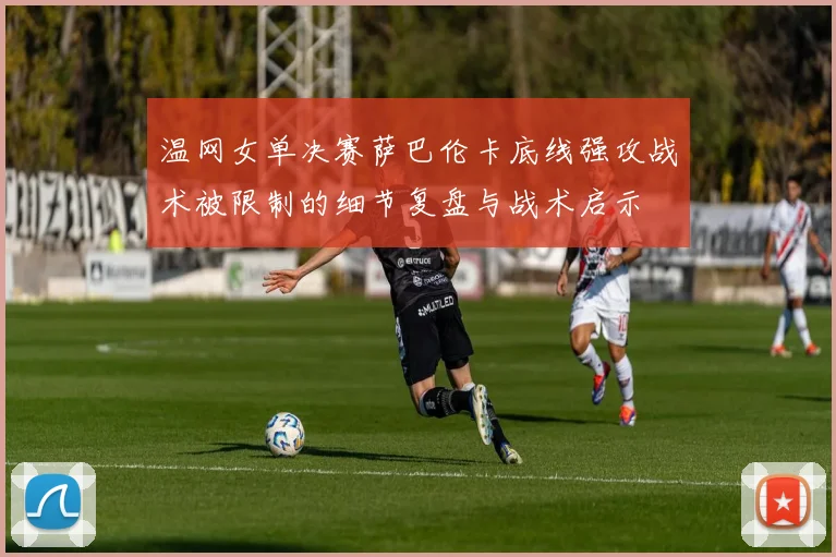 温网女单决赛萨巴伦卡底线强攻战术被限制的细节复盘与战术启示