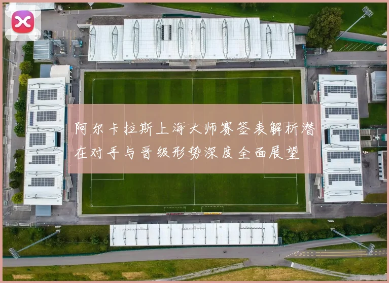 阿尔卡拉斯上海大师赛签表解析潜在对手与晋级形势深度全面展望