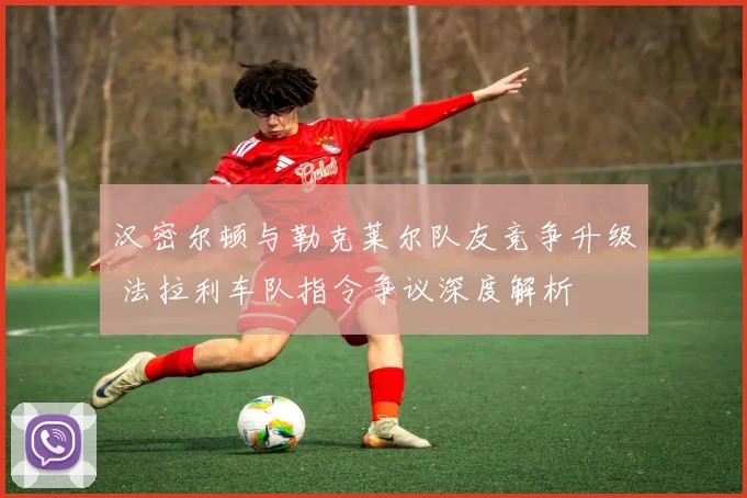 汉密尔顿与勒克莱尔队友竞争升级 法拉利车队指令争议深度解析